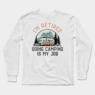 I'm Retired Going Camping Is My Job Funny Retirement Camper Long Sleeve T-Shirt